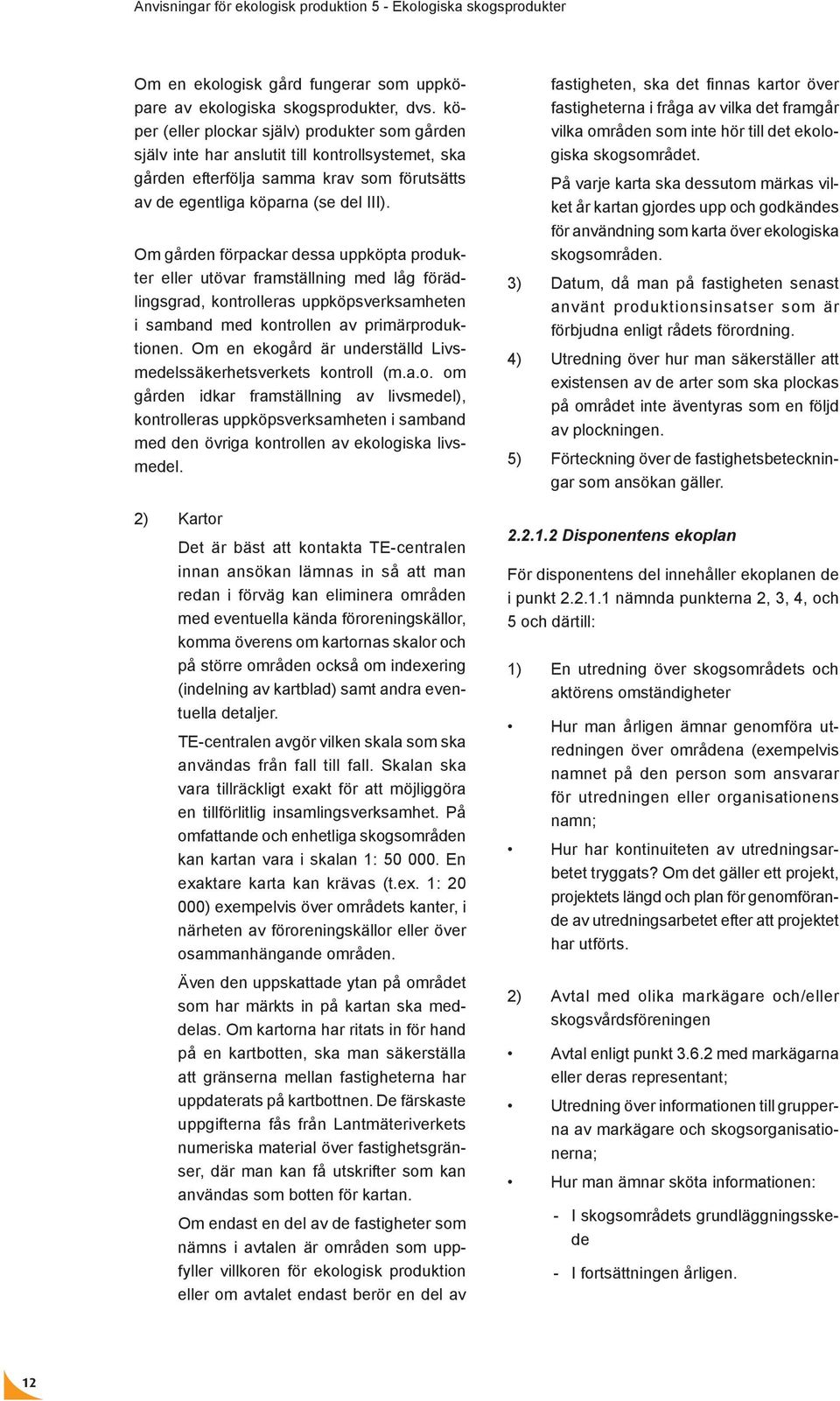 Om gården förpackar dessa uppköpta produkter eller utövar framställning med låg förädlingsgrad, kontrolleras uppköpsverksamheten i samband med kontrollen av primärproduktionen.