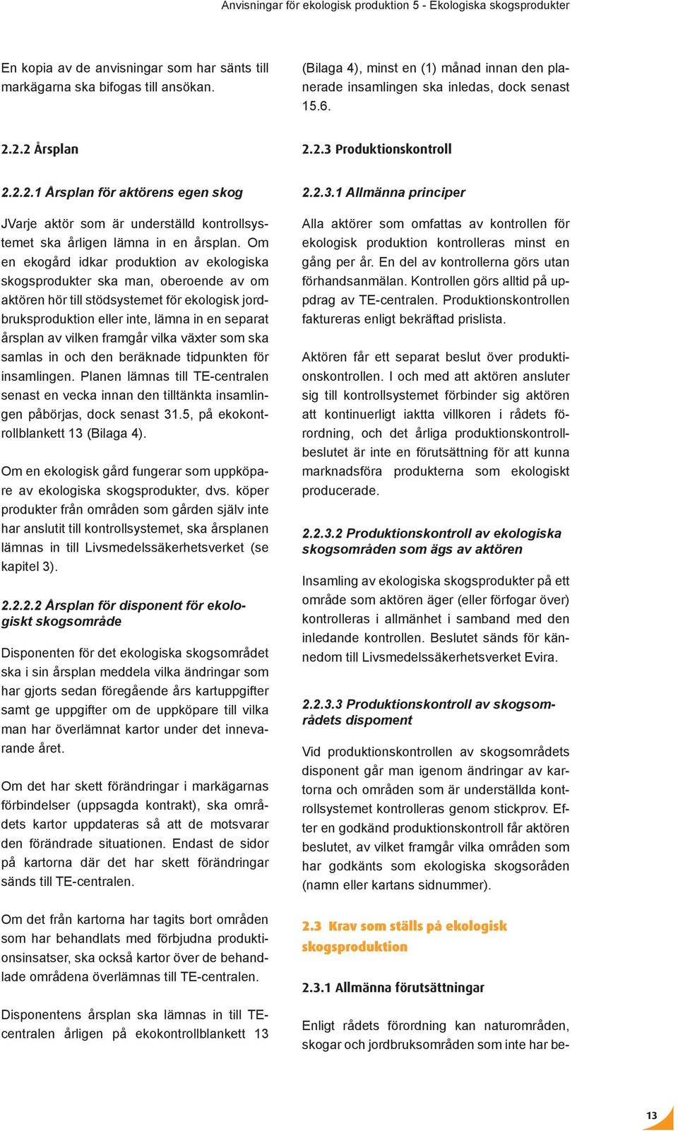 2.2 Årsplan 2.2.3 Produktionskontroll 2.2.2.1 Årsplan för aktörens egen skog JVarje aktör som är underställd kontrollsystemet ska årligen lämna in en årsplan.