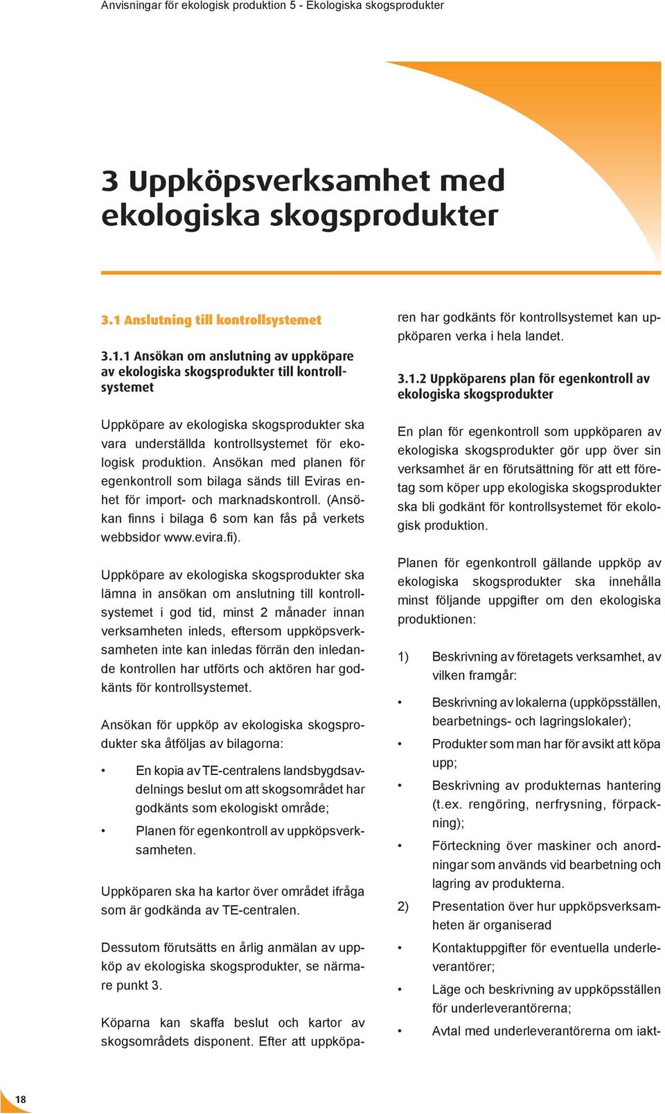 1 Ansökan om anslutning av uppköpare av ekologiska skogsprodukter till kontrollsystemet Uppköpare av ekologiska skogsprodukter ska vara underställda kontrollsystemet för ekologisk produktion.