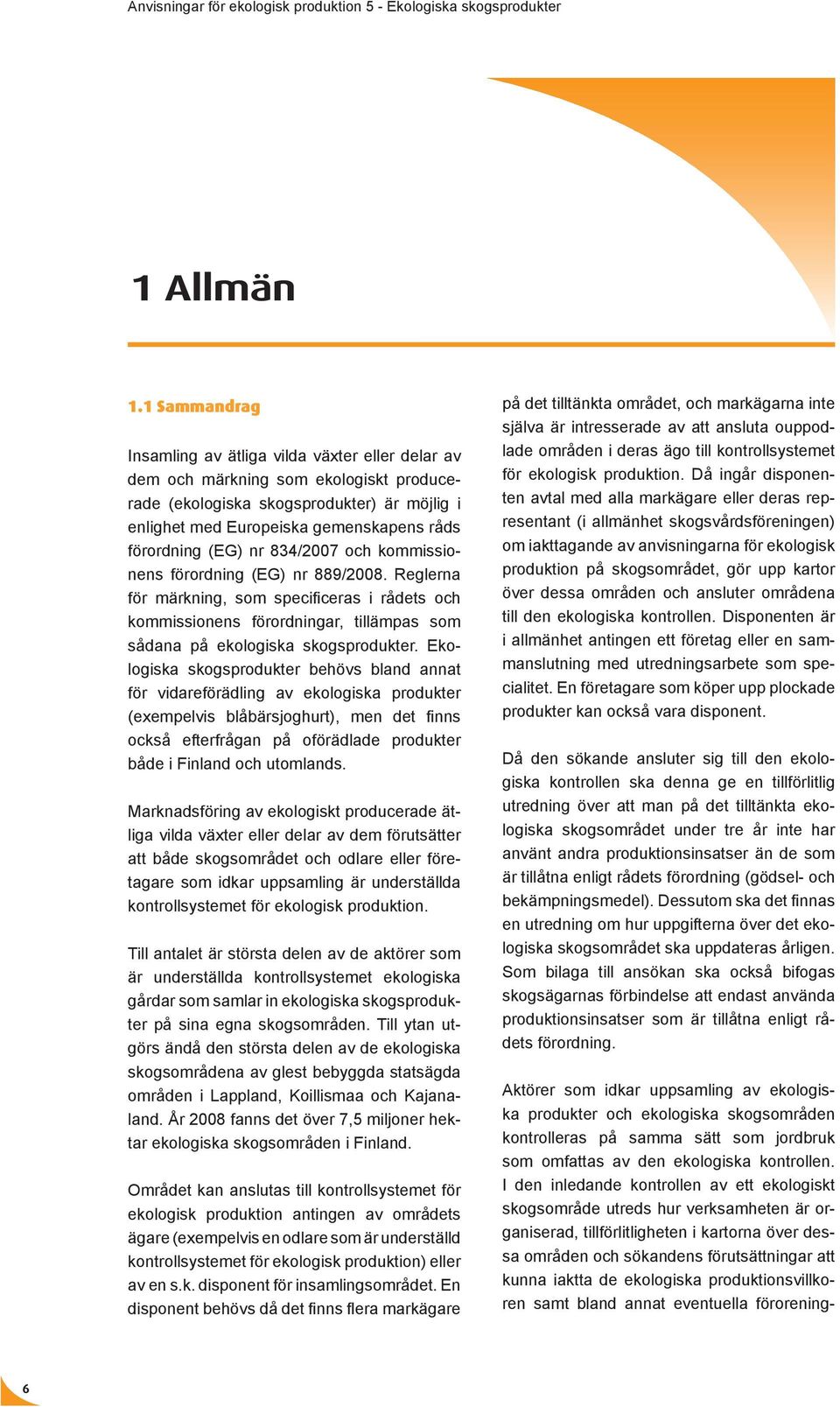 (EG) nr 834/2007 och kommissionens förordning (EG) nr 889/2008. Reglerna för märkning, som specificeras i rådets och kommissionens förordningar, tillämpas som sådana på ekologiska skogsprodukter.