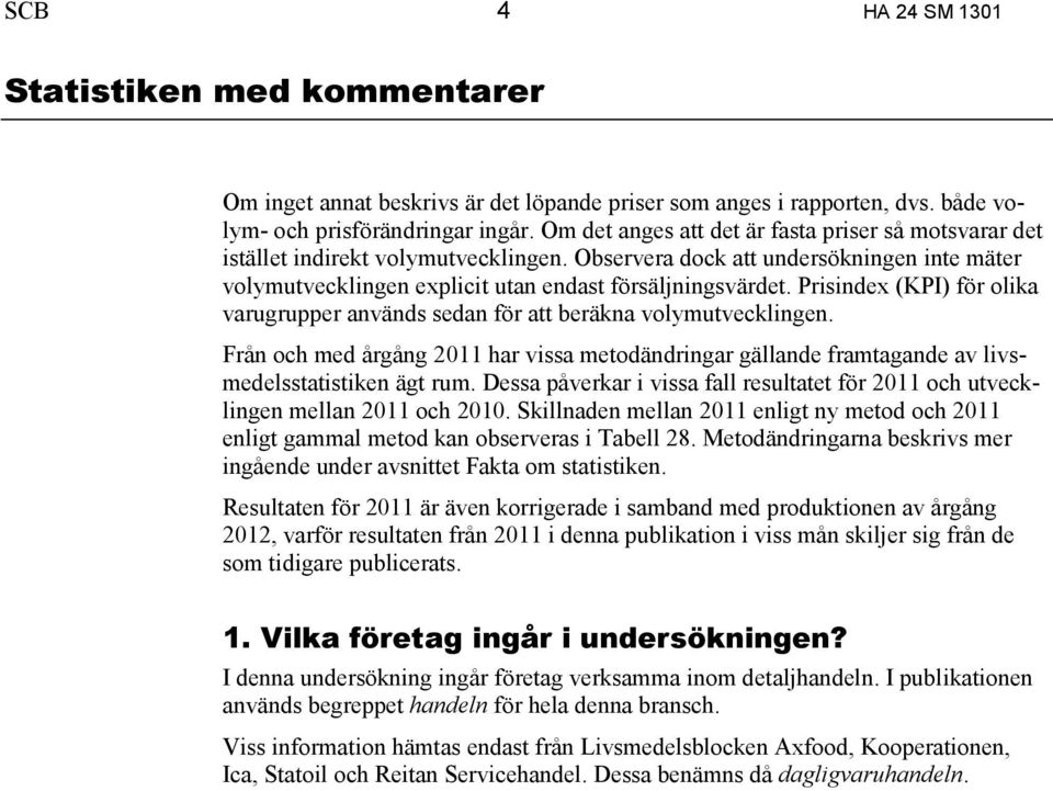 Prisindex (KPI) för olika varugrupper används sedan för att beräkna volymutvecklingen. Från och med årgång 2011 har vissa metodändringar gällande framtagande av livsmedelsstatistiken ägt rum.