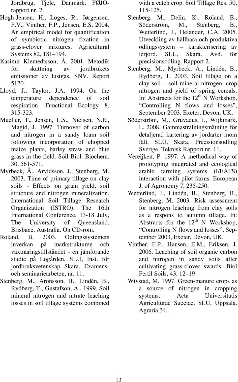 Metodik för skattning av jordbrukets emissioner av lustgas. SNV. Report 517. Lloyd, J., Taylor, J.A. 1994. On the temperature dependence of soil respiration. Functional Ecology 8, 315-323. Mueller, T.