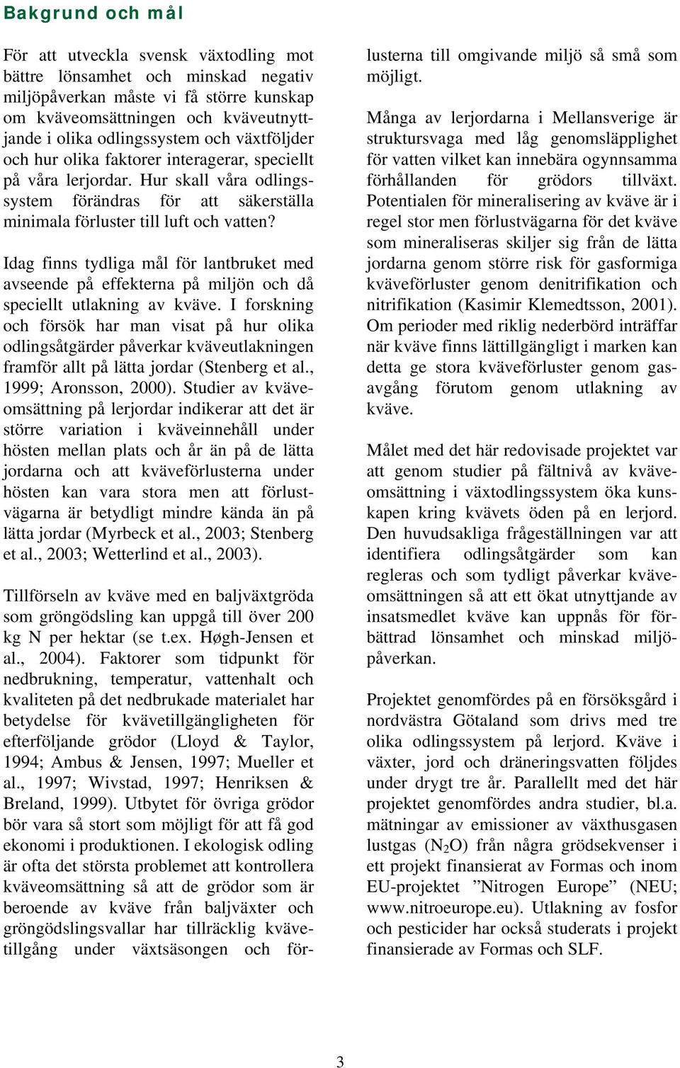 Idag finns tydliga mål för lantbruket med avseende på effekterna på miljön och då speciellt utlakning av kväve.