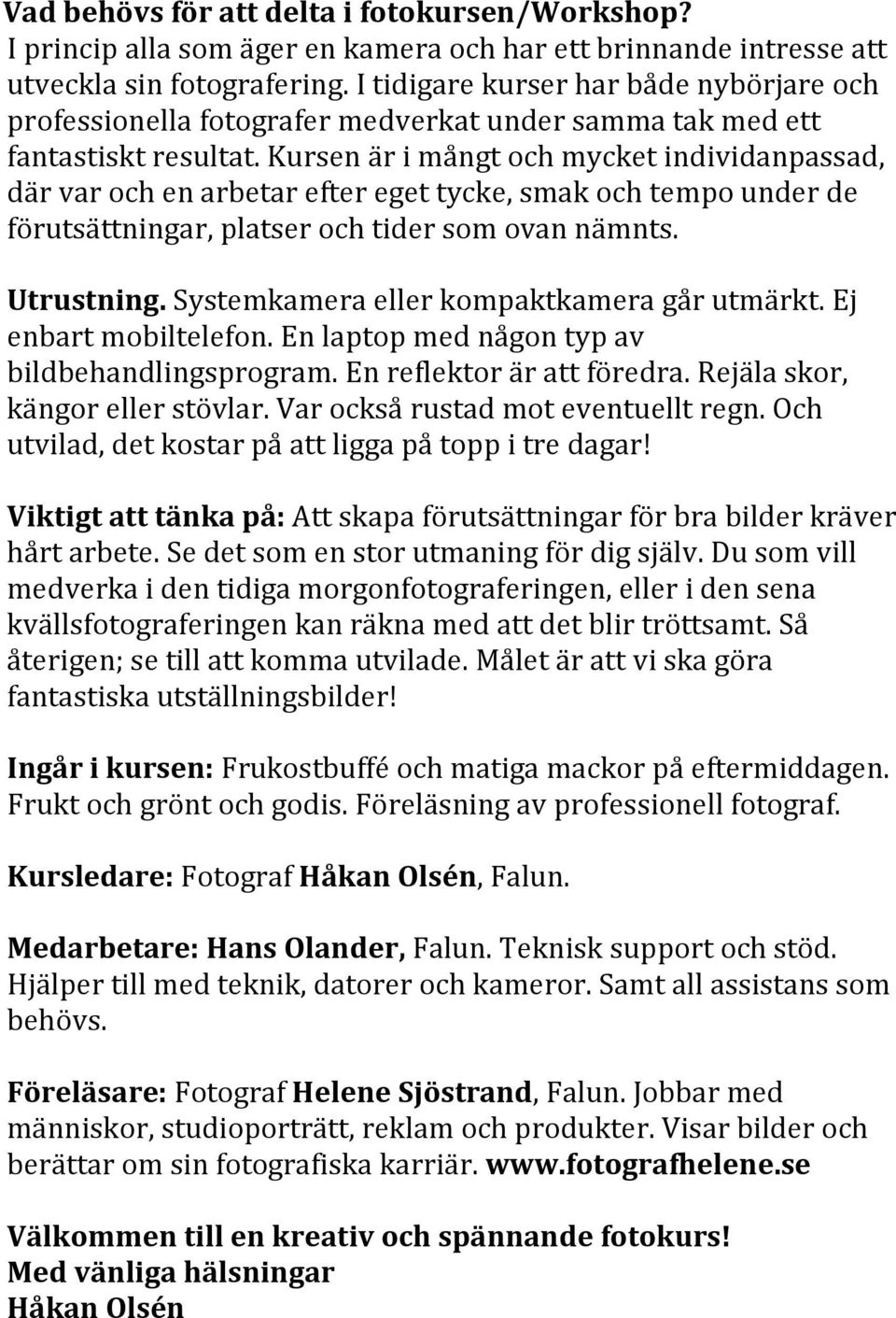 Kursen är i mångt och mycket individanpassad, där var och en arbetar efter eget tycke, smak och tempo under de förutsättningar, platser och tider som ovan nämnts. Utrustning.