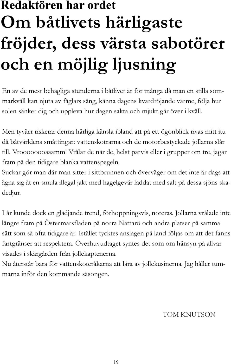 Men tyvärr riskerar denna härliga känsla ibland att på ett ögonblick rivas mitt itu då båtvärldens småttingar: vattenskotrarna och de motorbestyckade jollarna slår till. Vroooooooaaamm!