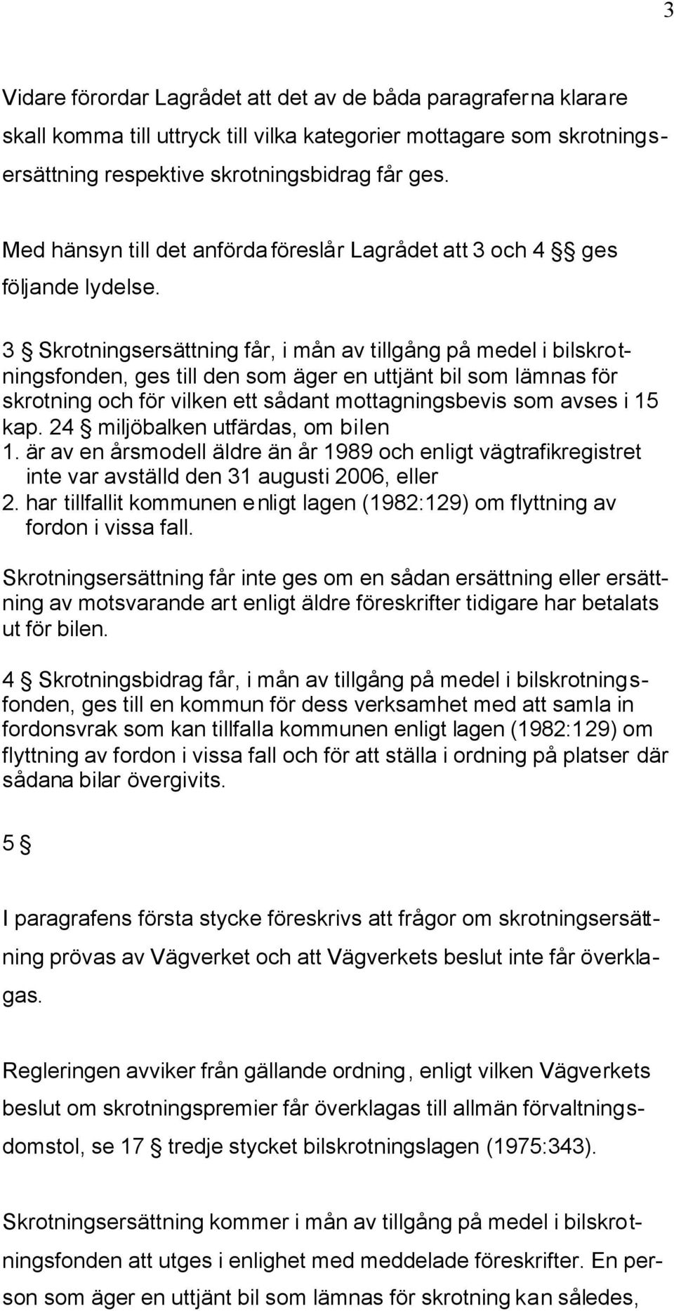 3 Skrotningsersättning får, i mån av tillgång på medel i bilskrotningsfonden, ges till den som äger en uttjänt bil som lämnas för skrotning och för vilken ett sådant mottagningsbevis som avses i 15