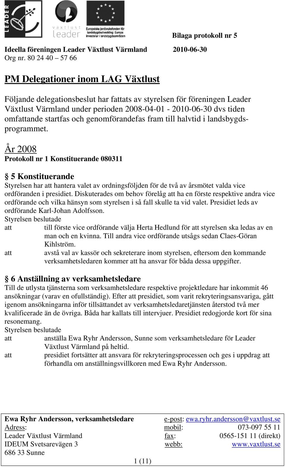 År 2008 Protokoll nr 1 Konstituerande 080311 5 Konstituerande Styrelsen har att hantera valet av ordningsföljden för de två av årsmötet valda vice ordföranden i presidiet.