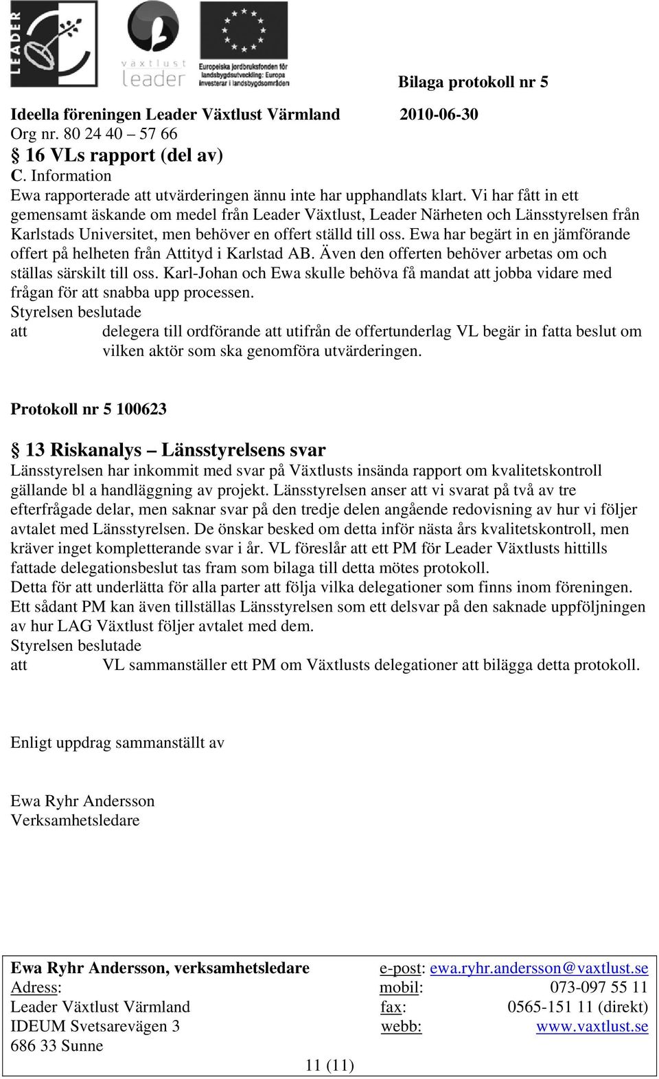 Ewa har begärt in en jämförande offert på helheten från Attityd i Karlstad AB. Även den offerten behöver arbetas om och ställas särskilt till oss.