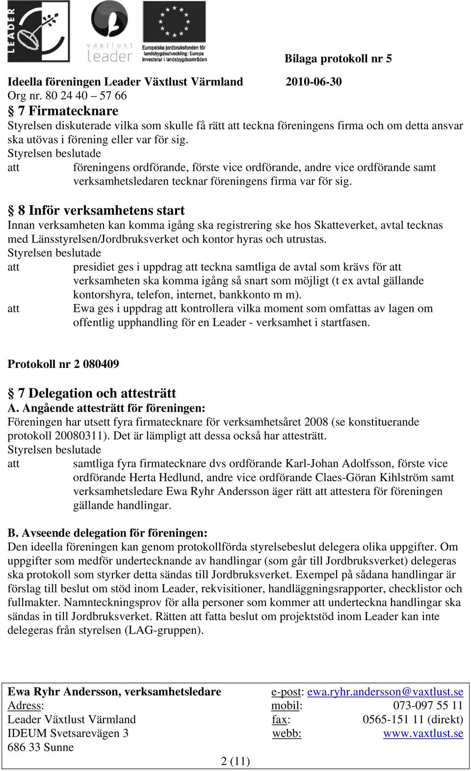 8 Inför verksamhetens start Innan verksamheten kan komma igång ska registrering ske hos Skatteverket, avtal tecknas med Länsstyrelsen/Jordbruksverket och kontor hyras och utrustas.