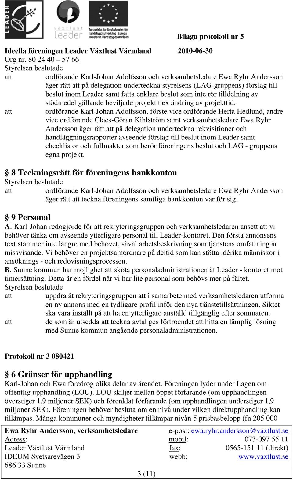 att ordförande Karl-Johan Adolfsson, förste vice ordförande Herta Hedlund, andre vice ordförande Claes-Göran Kihlström samt verksamhetsledare Ewa Ryhr Andersson äger rätt att på delegation