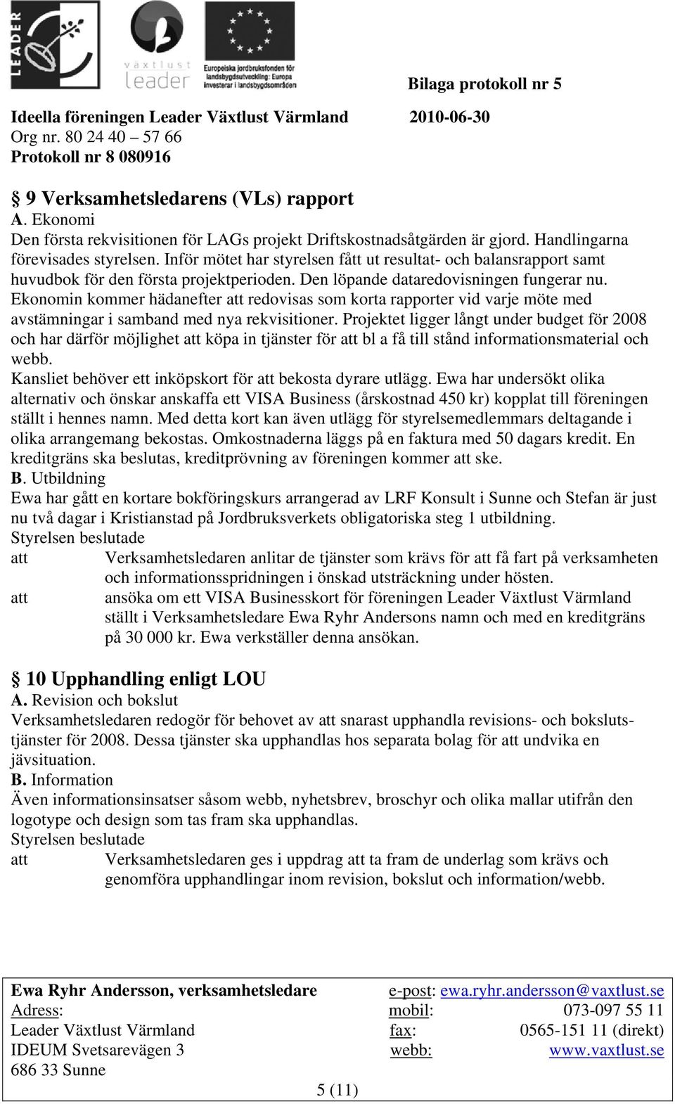 Ekonomin kommer hädanefter att redovisas som korta rapporter vid varje möte med avstämningar i samband med nya rekvisitioner.