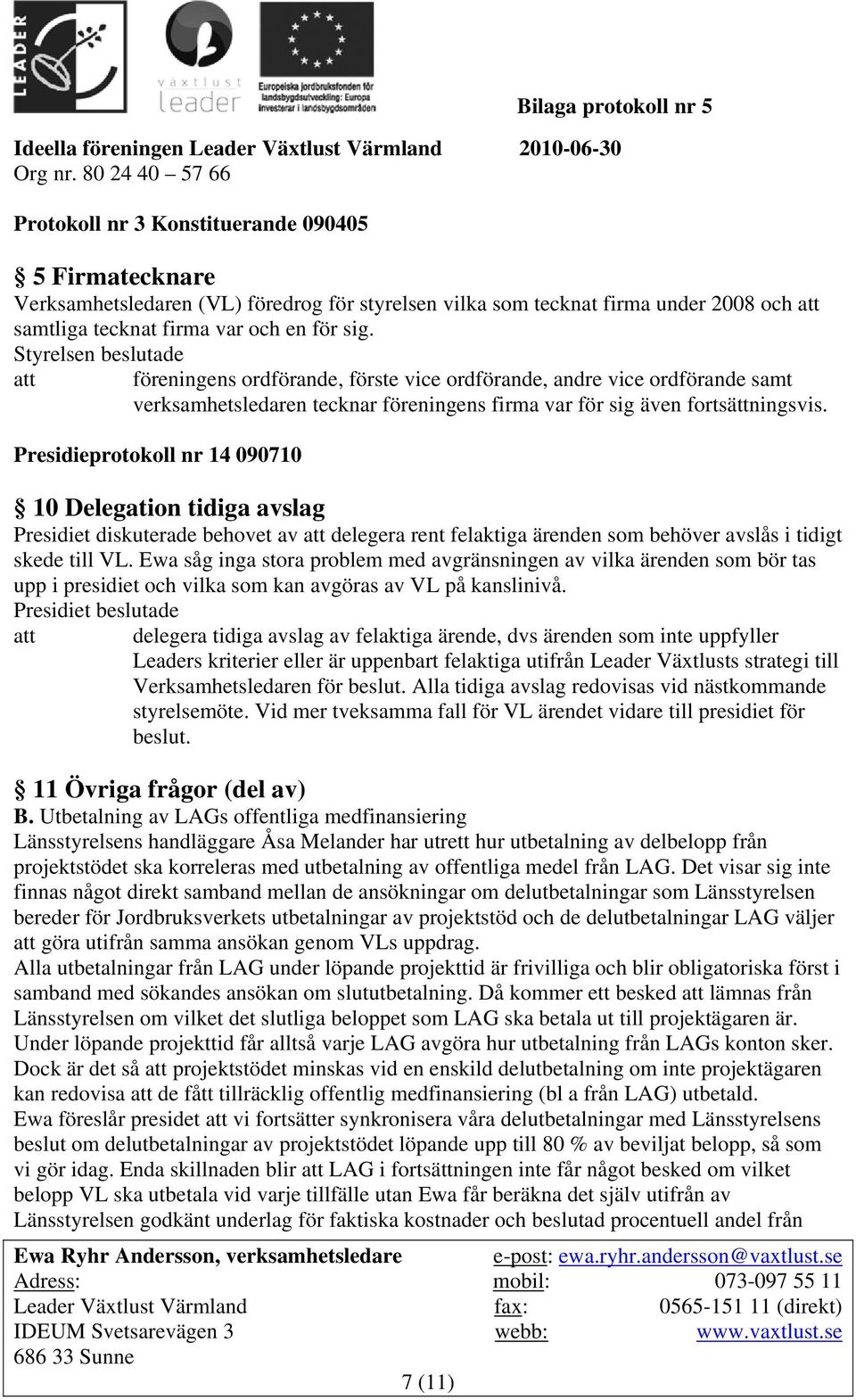 Presidieprotokoll nr 14 090710 10 Delegation tidiga avslag Presidiet diskuterade behovet av att delegera rent felaktiga ärenden som behöver avslås i tidigt skede till VL.