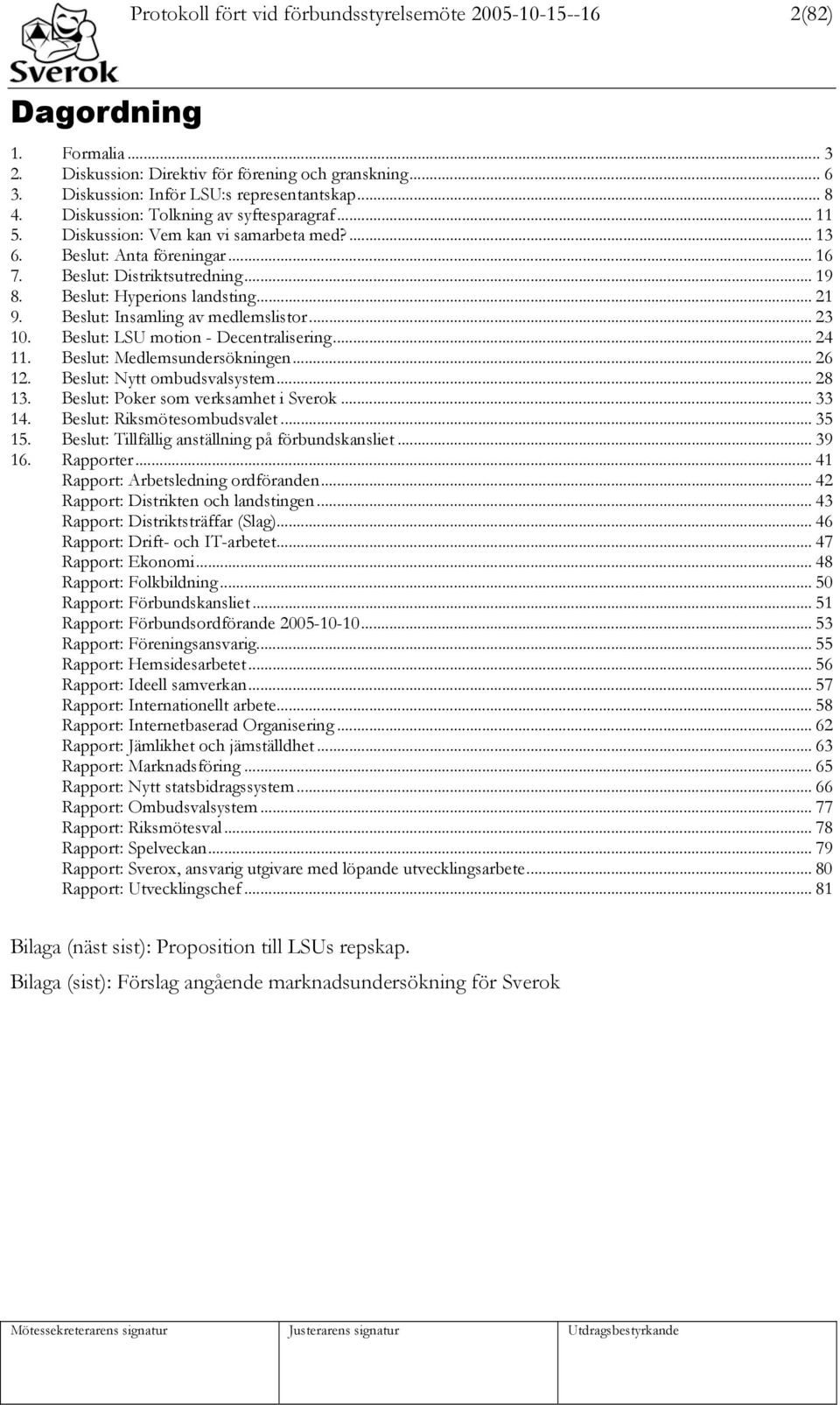 Beslut: Insamling av medlemslistor... 23 10. Beslut: LSU motion - Decentralisering... 24 11. Beslut: Medlemsundersökningen... 26 12. Beslut: Nytt ombudsvalsystem... 28 13.