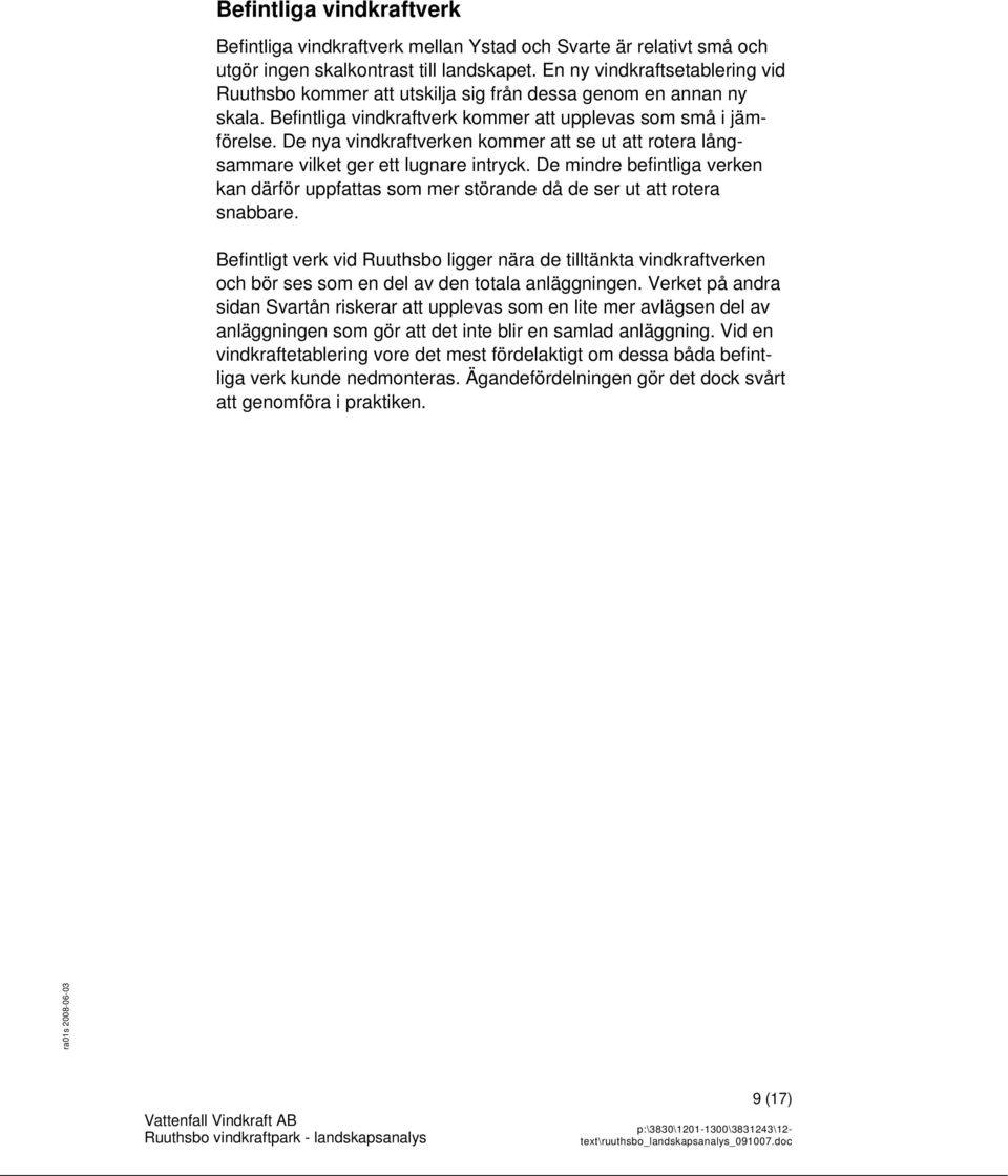 De nya vindkraftverken kommer att se ut att rotera långsammare vilket ger ett lugnare intryck. De mindre befintliga verken kan därför uppfattas som mer störande då de ser ut att rotera snabbare.
