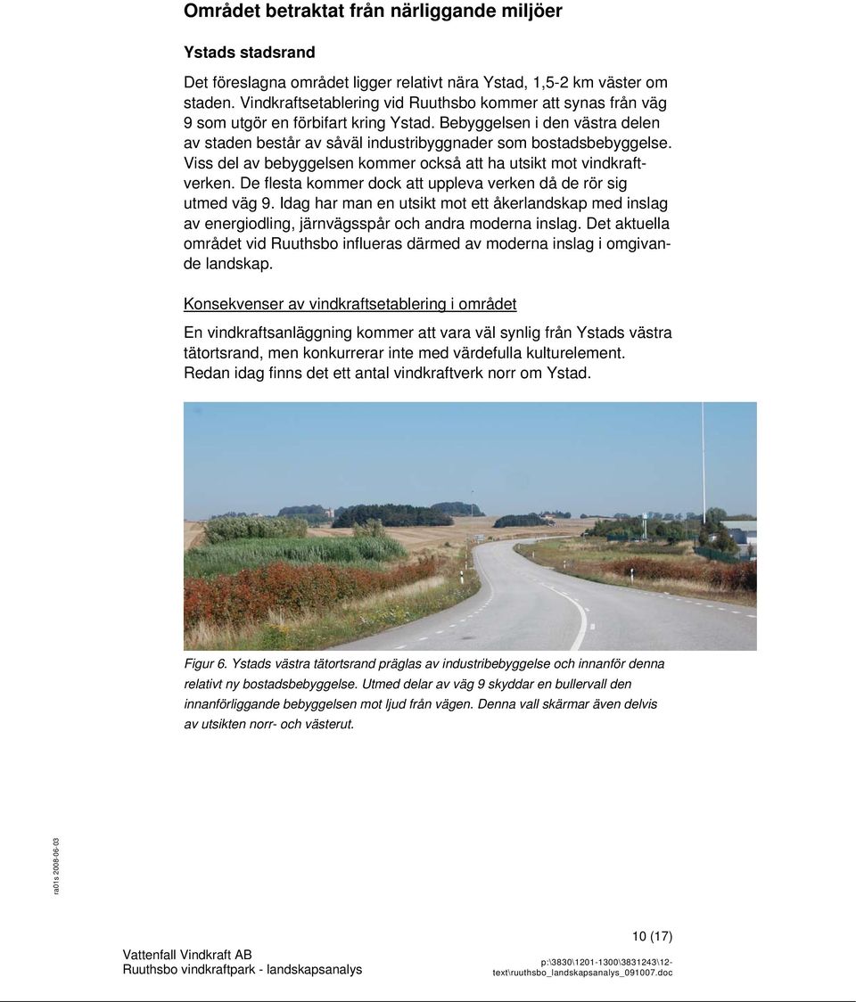 Viss del av bebyggelsen kommer också att ha utsikt mot vindkraftverken. De flesta kommer dock att uppleva verken då de rör sig utmed väg 9.