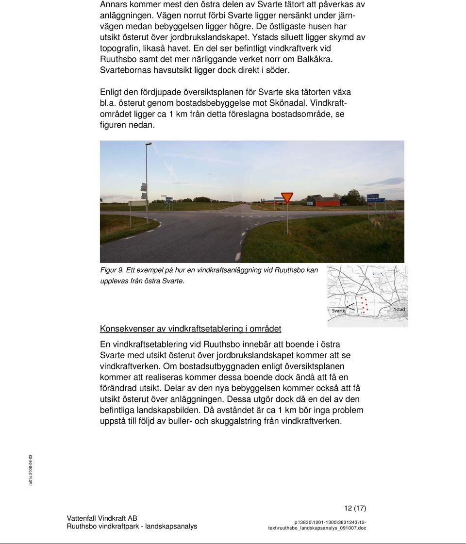 En del ser befintligt vindkraftverk vid Ruuthsbo samt det mer närliggande verket norr om Balkåkra. Svartebornas havsutsikt ligger dock direkt i söder.