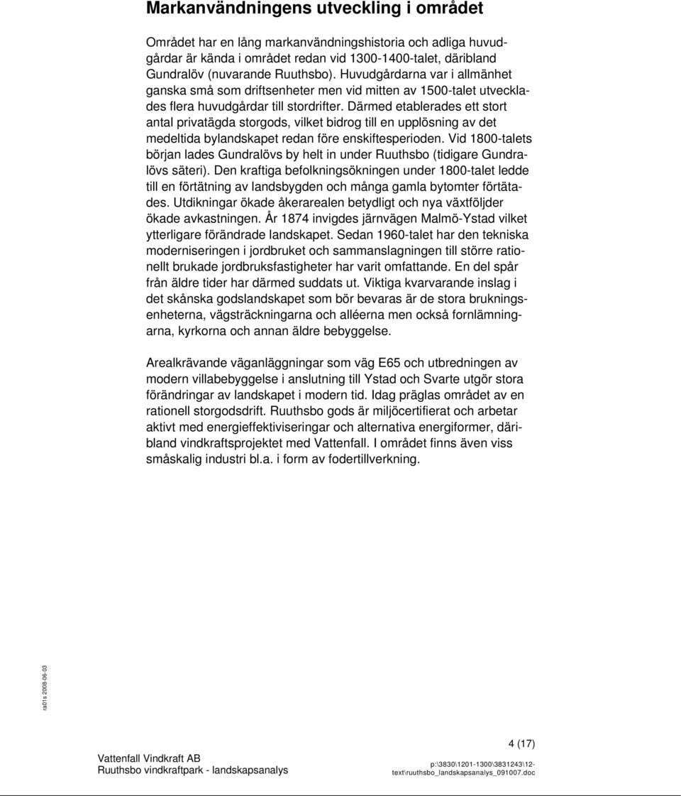 Därmed etablerades ett stort antal privatägda storgods, vilket bidrog till en upplösning av det medeltida bylandskapet redan före enskiftesperioden.