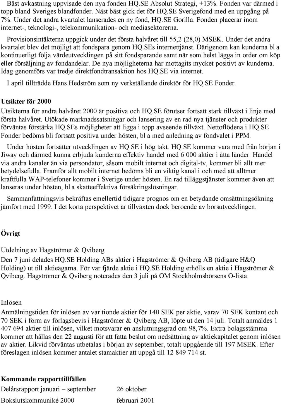 Provisionsintäkterna uppgick under det första halvåret till 55,2 (28,0) MSEK. Under det andra kvartalet blev det möjligt att fondspara genom HQ.SEs internettjänst.