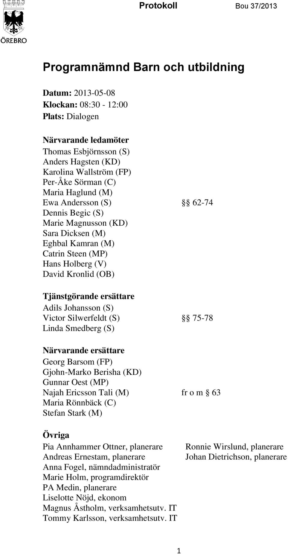 Tjänstgörande ersättare Adils Johansson (S) Victor Silwerfeldt (S) 75-78 Linda Smedberg (S) Närvarande ersättare Georg Barsom (FP) Gjohn-Marko Berisha (KD) Gunnar Oest (MP) Najah Ericsson Tali (M) fr