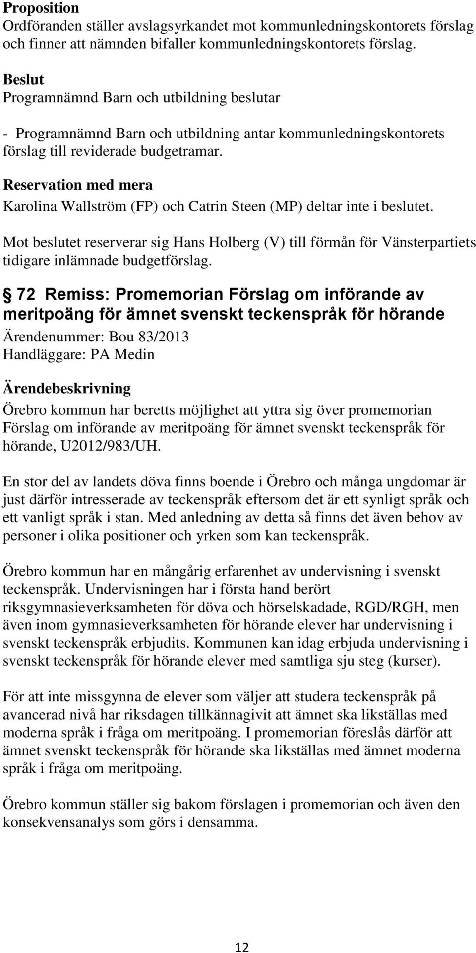 Mot beslutet reserverar sig Hans Holberg (V) till förmån för Vänsterpartiets tidigare inlämnade budgetförslag.
