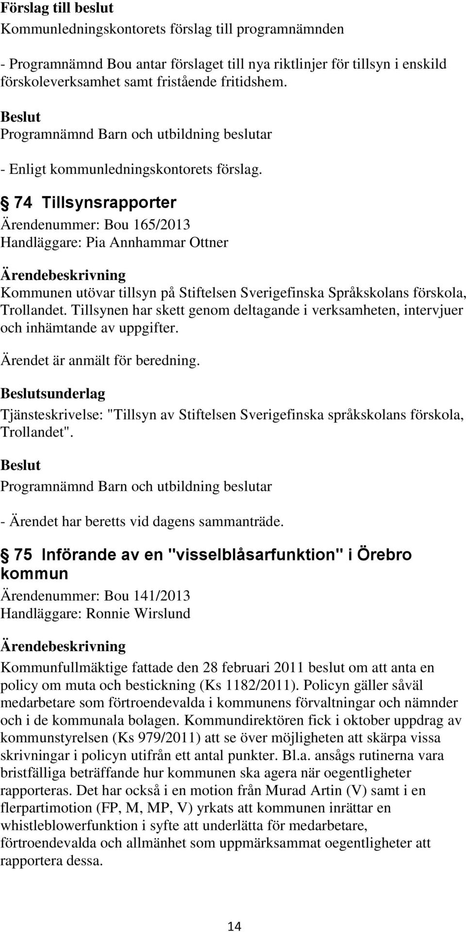 74 Tillsynsrapporter Ärendenummer: Bou 165/2013 Handläggare: Pia Annhammar Ottner Kommunen utövar tillsyn på Stiftelsen Sverigefinska Språkskolans förskola, Trollandet.