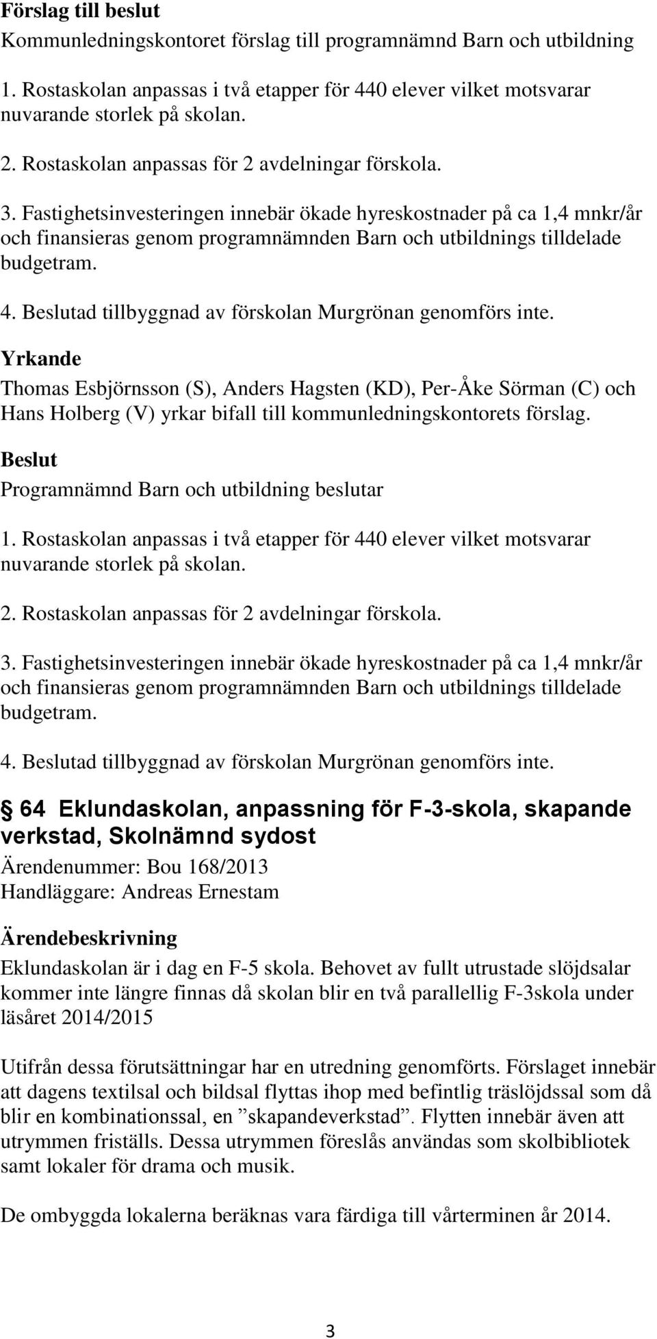 Fastighetsinvesteringen innebär ökade hyreskostnader på ca 1,4 mnkr/år och finansieras genom programnämnden Barn och utbildnings tilldelade budgetram. 4.