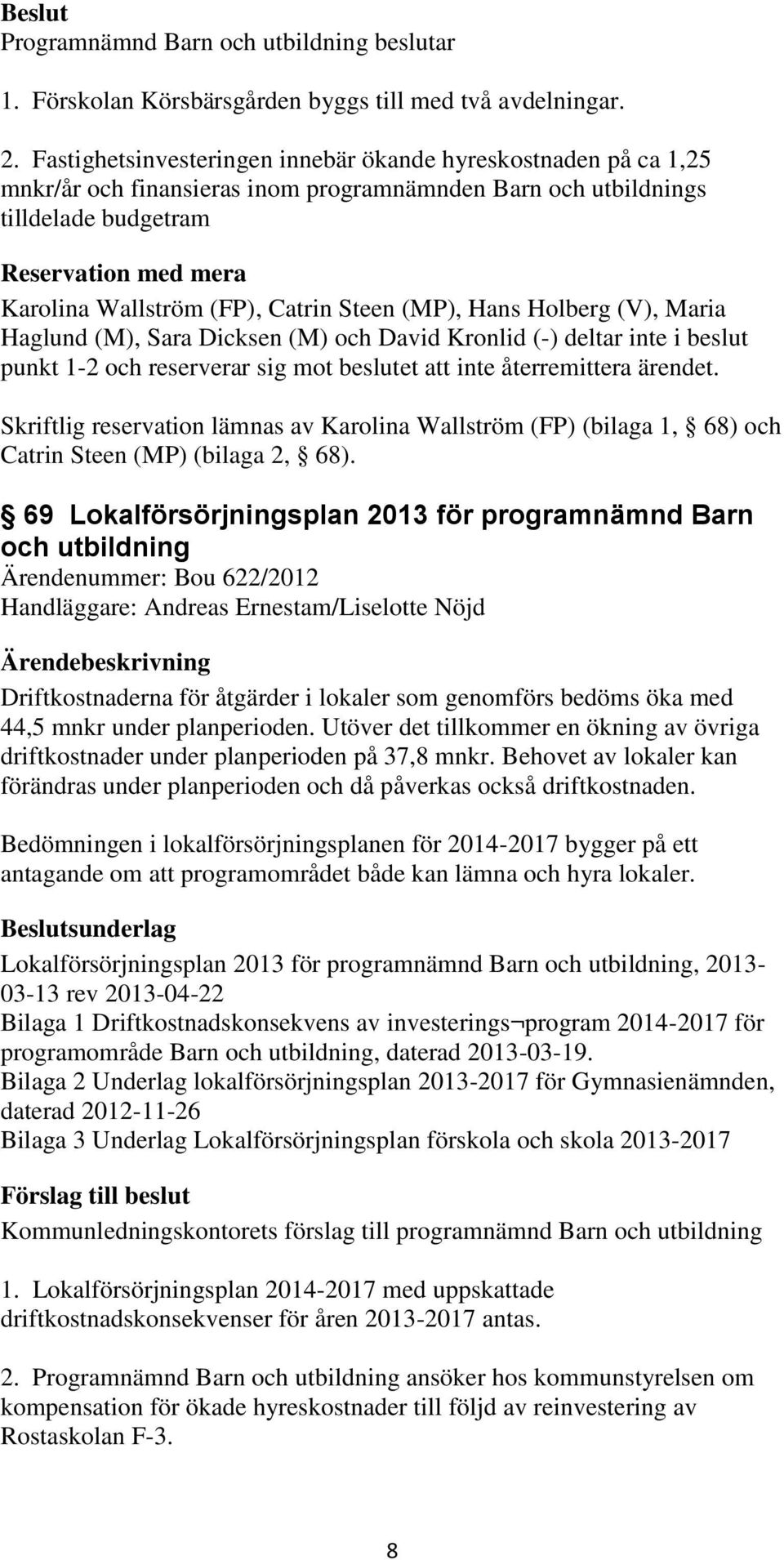 Catrin Steen (MP), Hans Holberg (V), Maria Haglund (M), Sara Dicksen (M) och David Kronlid (-) deltar inte i beslut punkt 1-2 och reserverar sig mot beslutet att inte återremittera ärendet.