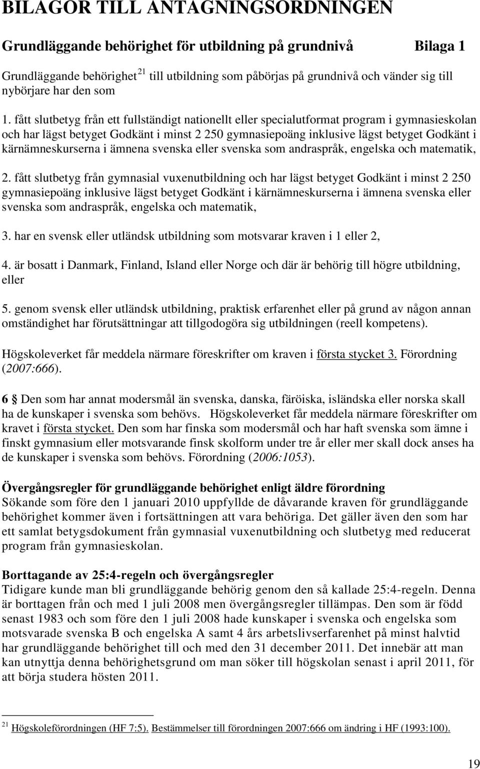 fått slutbetyg från ett fullständigt nationellt eller specialutformat program i gymnasieskolan och har lägst betyget Godkänt i minst 2 250 gymnasiepoäng inklusive lägst betyget Godkänt i