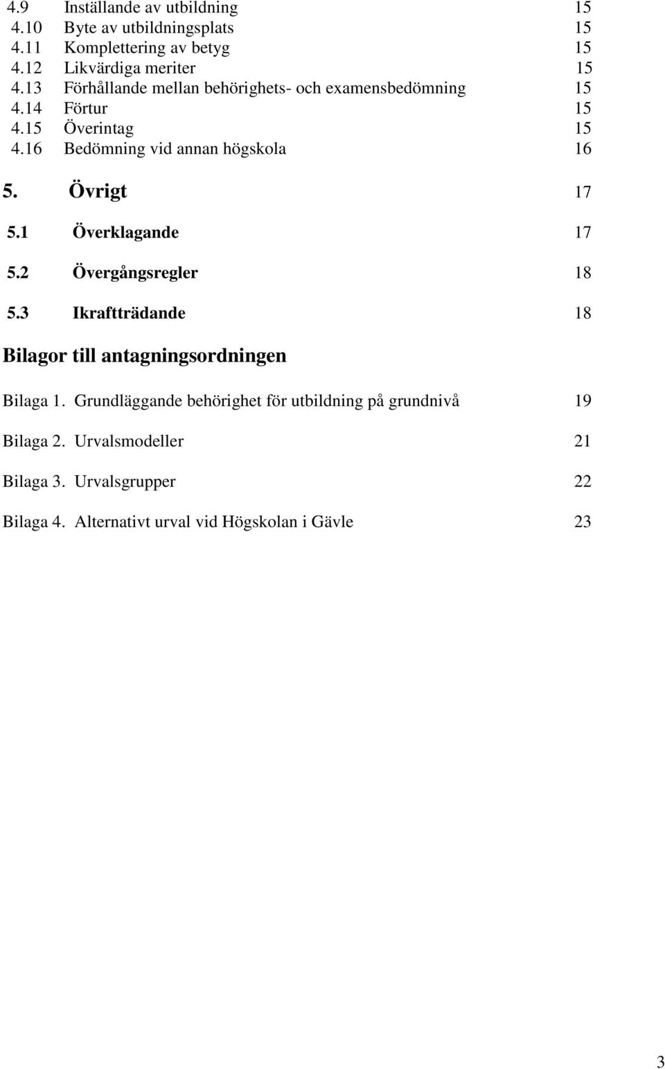 Övrigt 17 5.1 Överklagande 17 5.2 Övergångsregler 18 5.3 Ikraftträdande 18 Bilagor till antagningsordningen Bilaga 1.