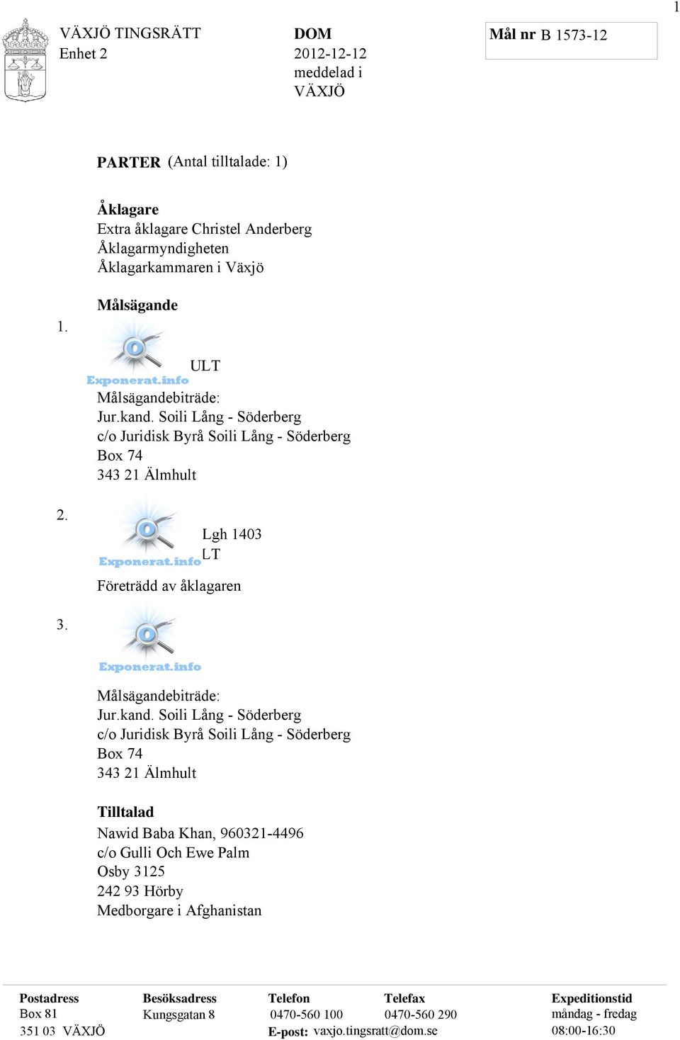 Ping Ng Baldersgatan 23 Lgh 1403 343 31 ÄLMHULT Företrädd av åklagaren 3. Fiona Zhang Baldersgatan 23 343 31 Älmhult Målsägandebiträde: Jur.kand.