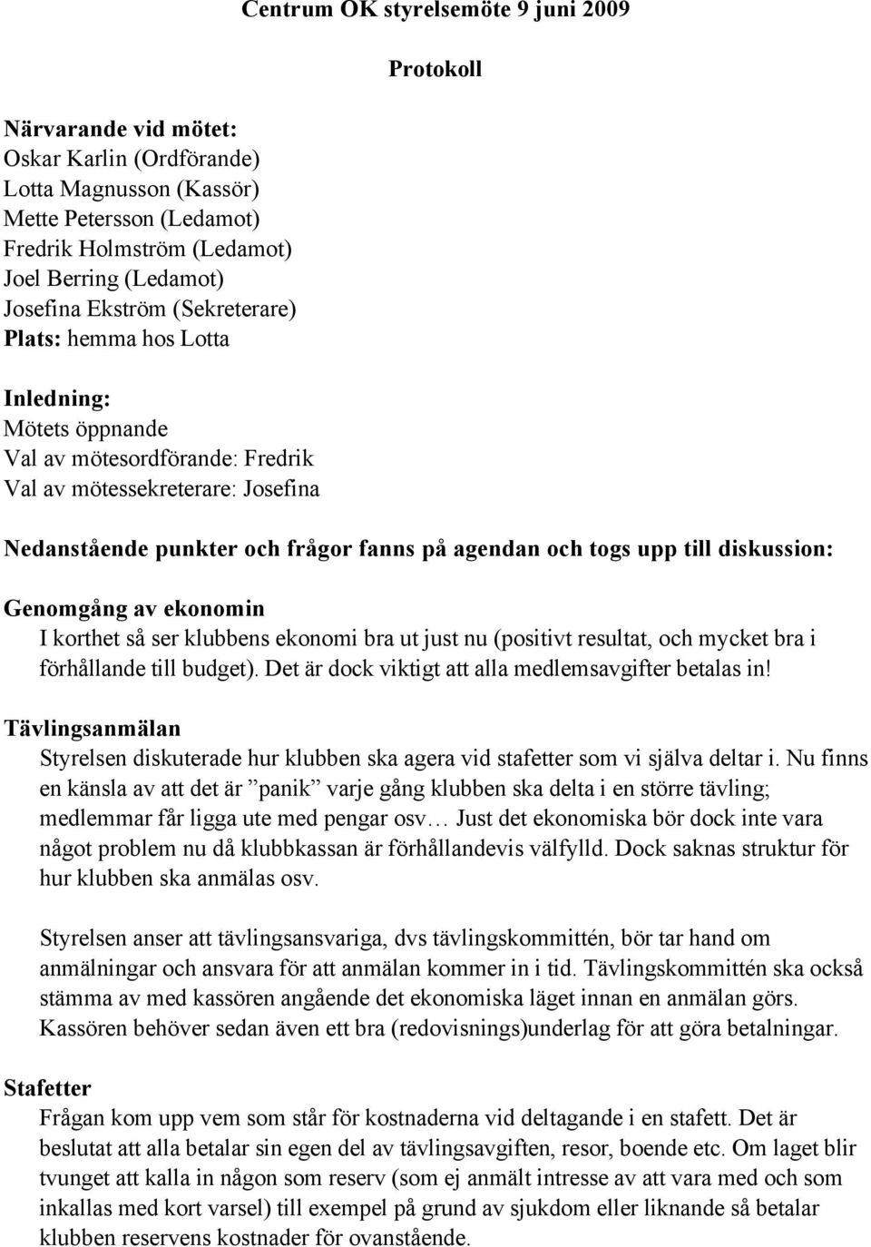 togs upp till diskussion: Genomgång av ekonomin I korthet så ser klubbens ekonomi bra ut just nu (positivt resultat, och mycket bra i förhållande till budget).