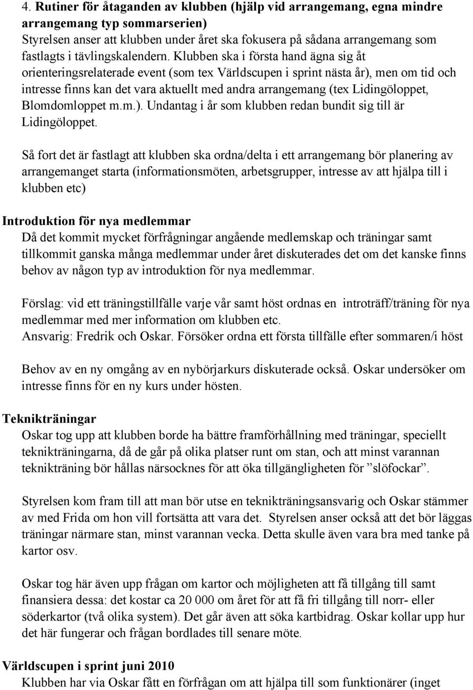 Klubben ska i första hand ägna sig åt orienteringsrelaterade event (som tex Världscupen i sprint nästa år), men om tid och intresse finns kan det vara aktuellt med andra arrangemang (tex