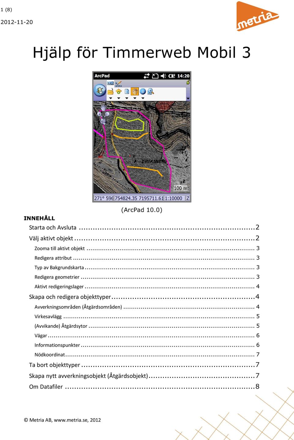 .. 3 Aktivt redigeringslager... 4 Skapa och redigera objekttyper... 4 Avverkningsområden (Åtgärdsområden)... 4 Virkesavlägg.