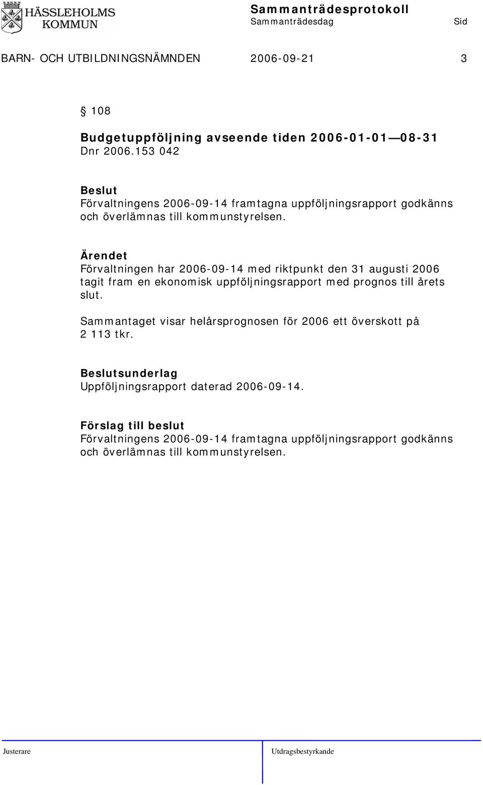 Förvaltningen har 2006-09-14 med riktpunkt den 31 augusti 2006 tagit fram en ekonomisk uppföljningsrapport med prognos till årets slut.