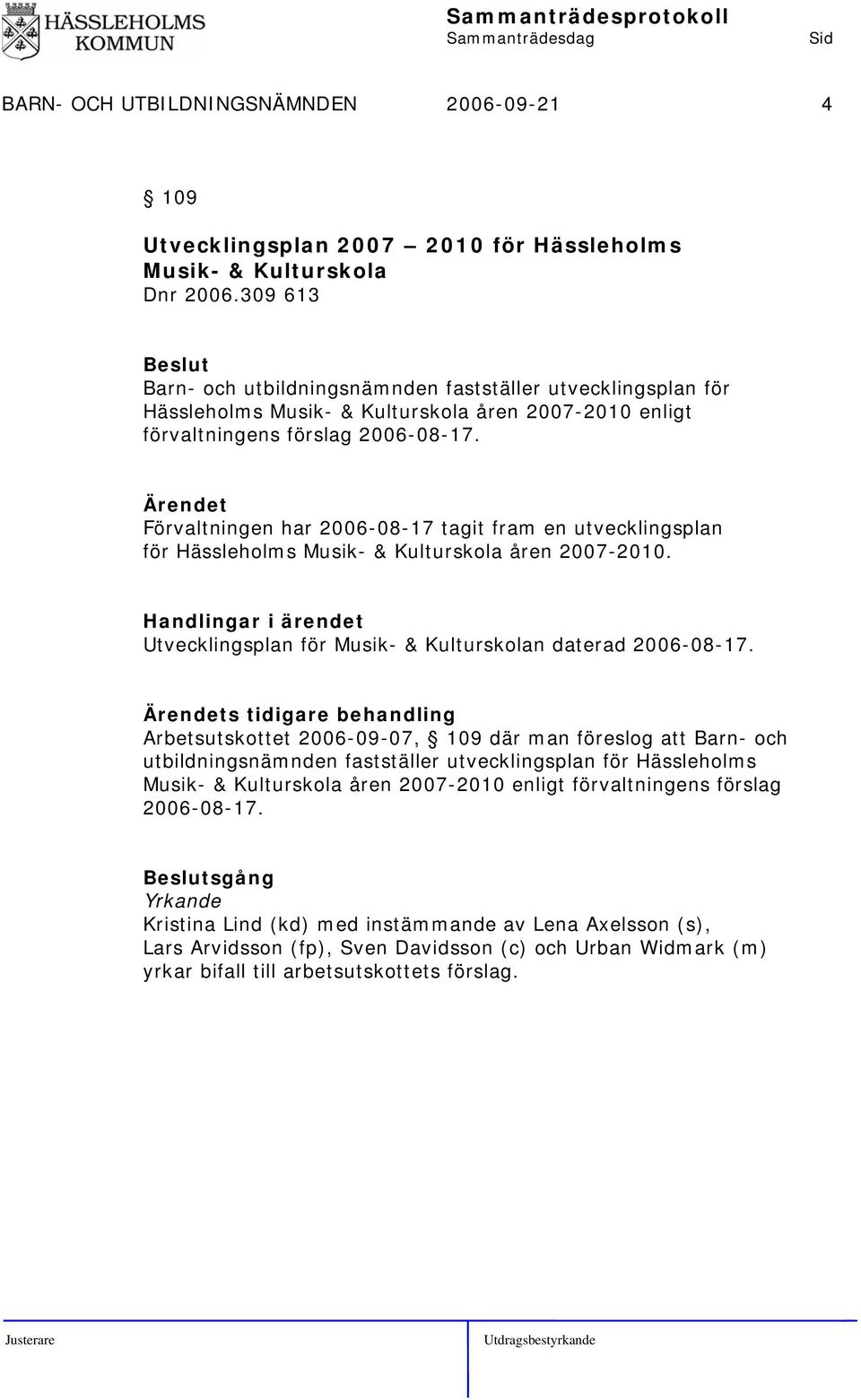Förvaltningen har 2006-08-17 tagit fram en utvecklingsplan för Hässleholms Musik- & Kulturskola åren 2007-2010. Handlingar i ärendet Utvecklingsplan för Musik- & Kulturskolan daterad 2006-08-17.