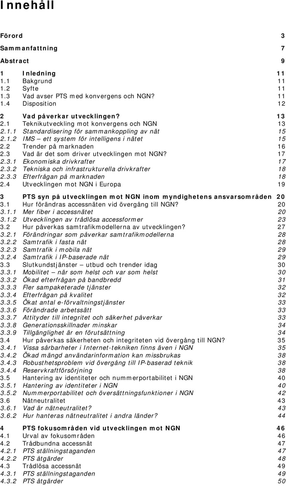 3 Vad är det som driver utvecklingen mot NGN? 17 2.3.1 Ekonomiska drivkrafter 17 2.3.2 Tekniska och infrastrukturella drivkrafter 18 2.3.3 Efterfrågan på marknaden 18 2.