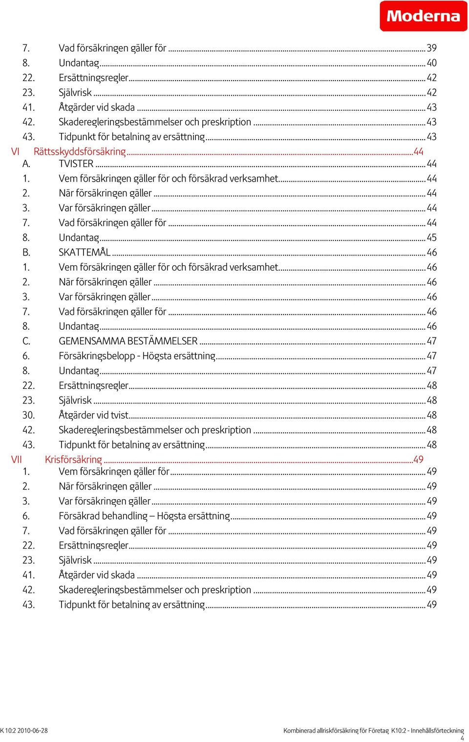 Var försäkringen gäller...44 7. Vad försäkringen gäller för...44 8. Undantag...45 B. SKATTEMÅL...46 1. Vem försäkringen gäller för och försäkrad verksamhet...46 2. När försäkringen gäller...46 3.