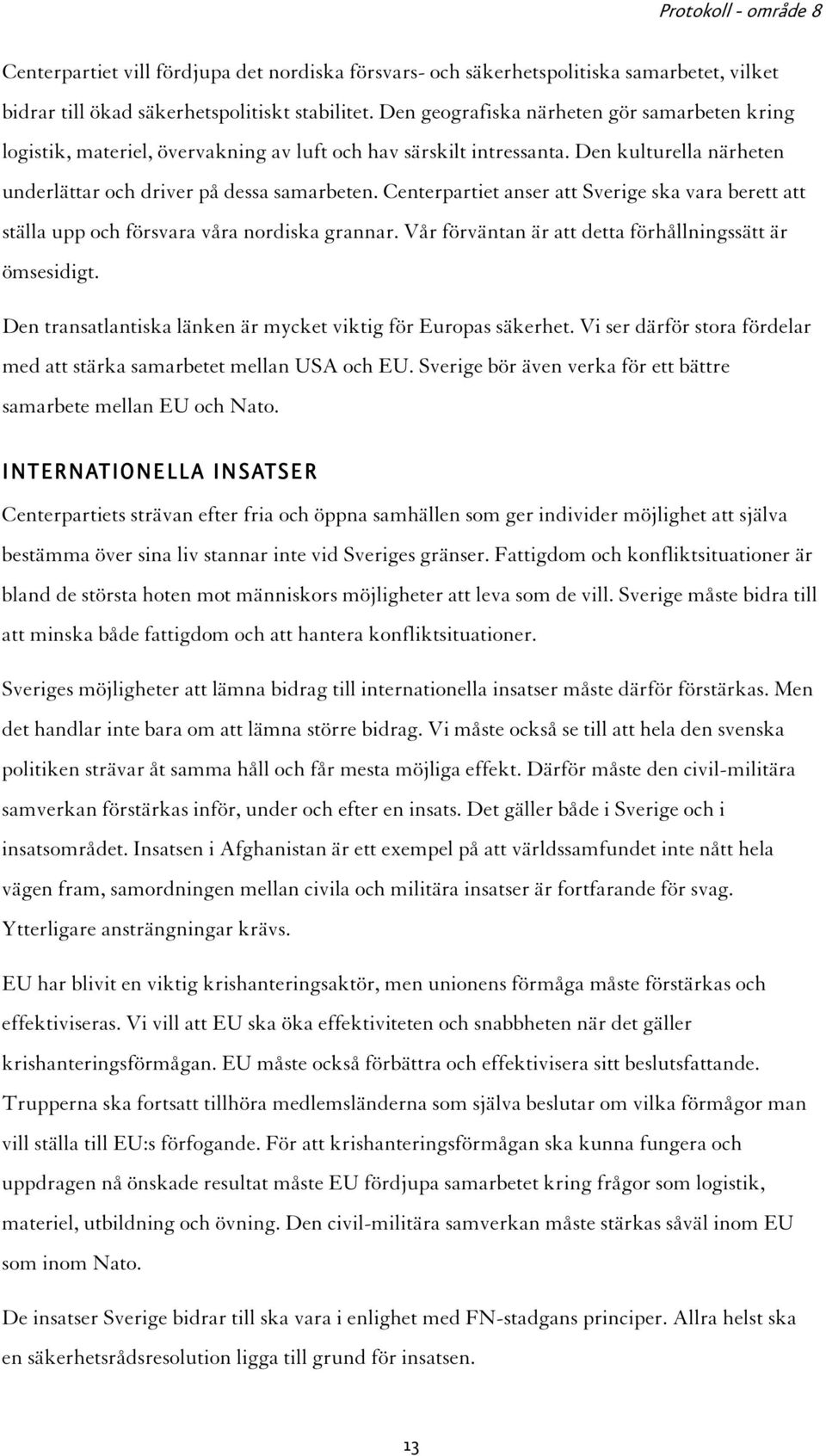 Centerpartiet anser att Sverige ska vara berett att ställa upp och försvara våra nordiska grannar. Vår förväntan är att detta förhållningssätt är ömsesidigt.