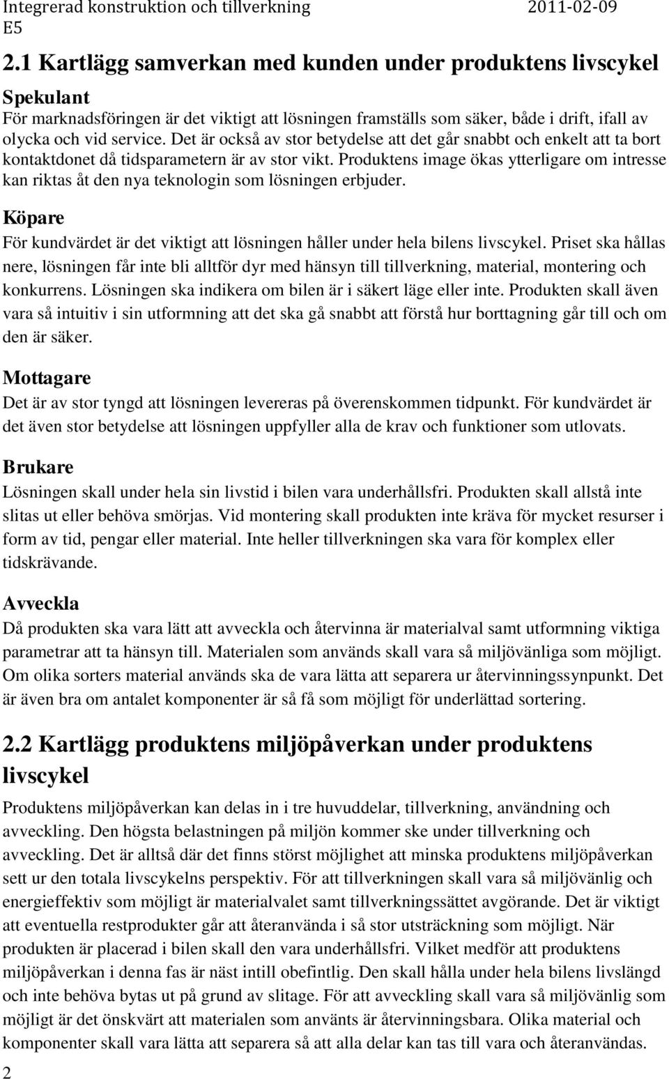 Produktens image ökas ytterligare om intresse kan riktas åt den nya teknologin som lösningen erbjuder. Köpare För kundvärdet är det viktigt att lösningen håller under hela bilens livscykel.