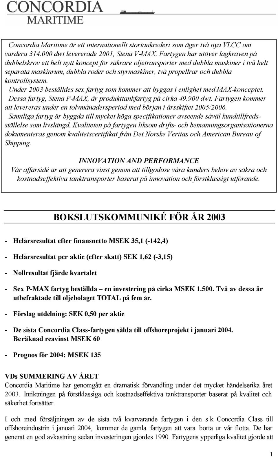 dubbla kontrollsystem. Under 2003 beställdes sex fartyg som kommer att byggas i enlighet med MAX-konceptet. Dessa fartyg, Stena P-MAX, är produkttankfartyg på cirka 49.900 dwt.