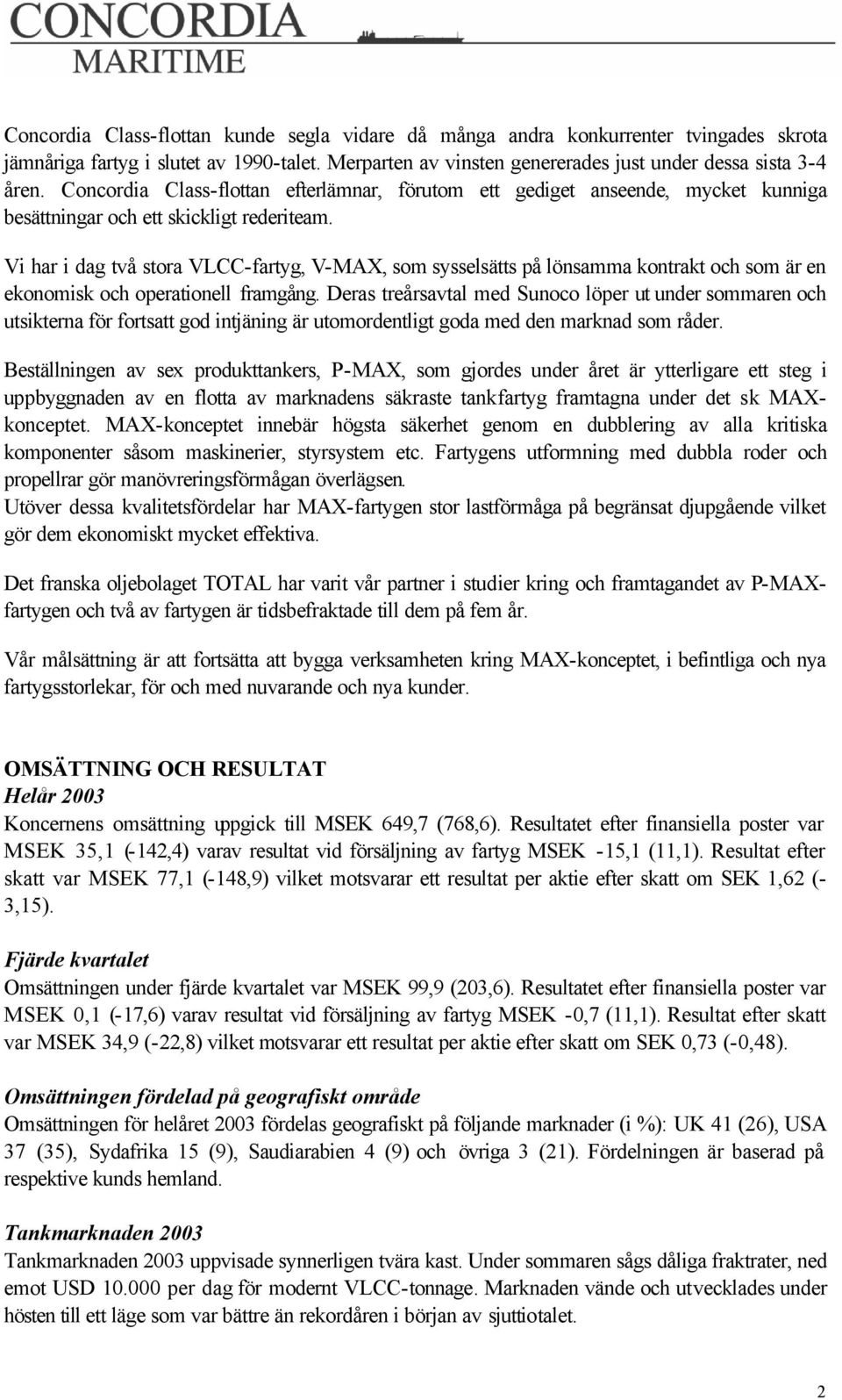 Vi har i dag två stora VLCC-fartyg, V-MAX, som sysselsätts på lönsamma kontrakt och som är en ekonomisk och operationell framgång.