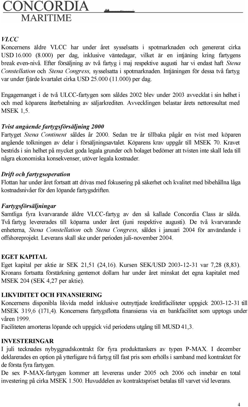 Intjäningen för dessa två fartyg var under fjärde kvartalet cirka USD 25.000 (11.000) per dag.