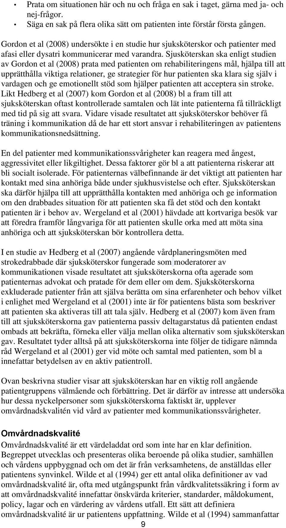 Sjusköterskan ska enligt studien av Gordon et al (2008) prata med patienten om rehabiliteringens mål, hjälpa till att upprätthålla viktiga relationer, ge strategier för hur patienten ska klara sig