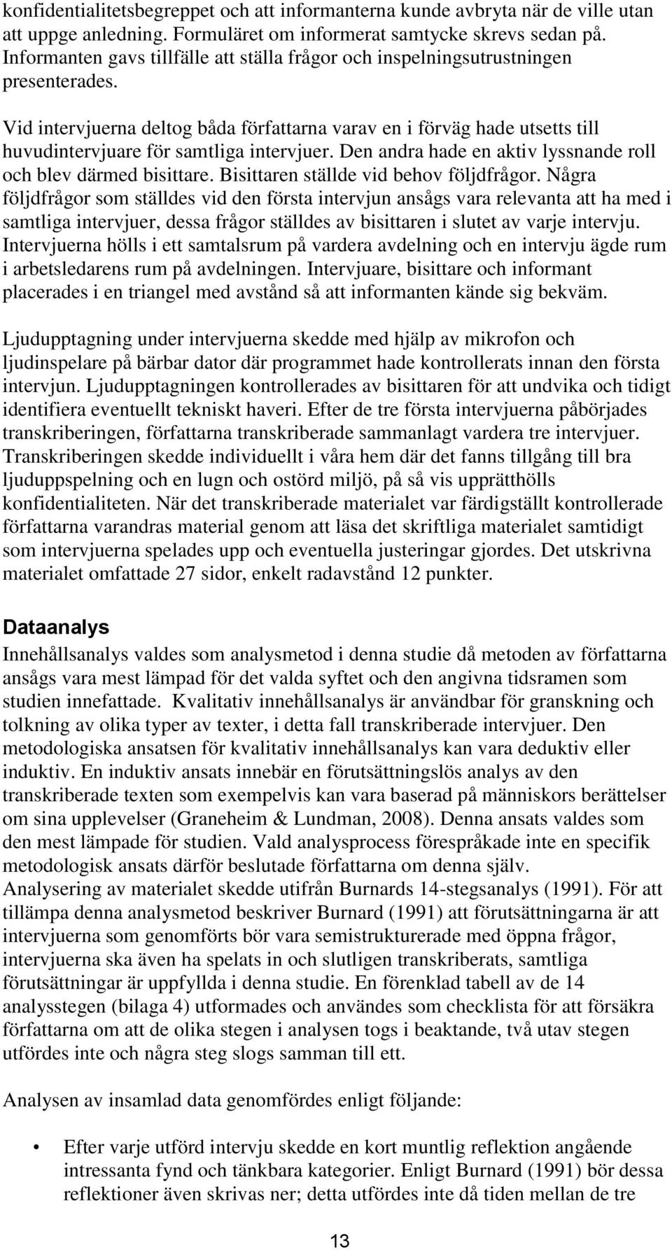 Vid intervjuerna deltog båda författarna varav en i förväg hade utsetts till huvudintervjuare för samtliga intervjuer. Den andra hade en aktiv lyssnande roll och blev därmed bisittare.