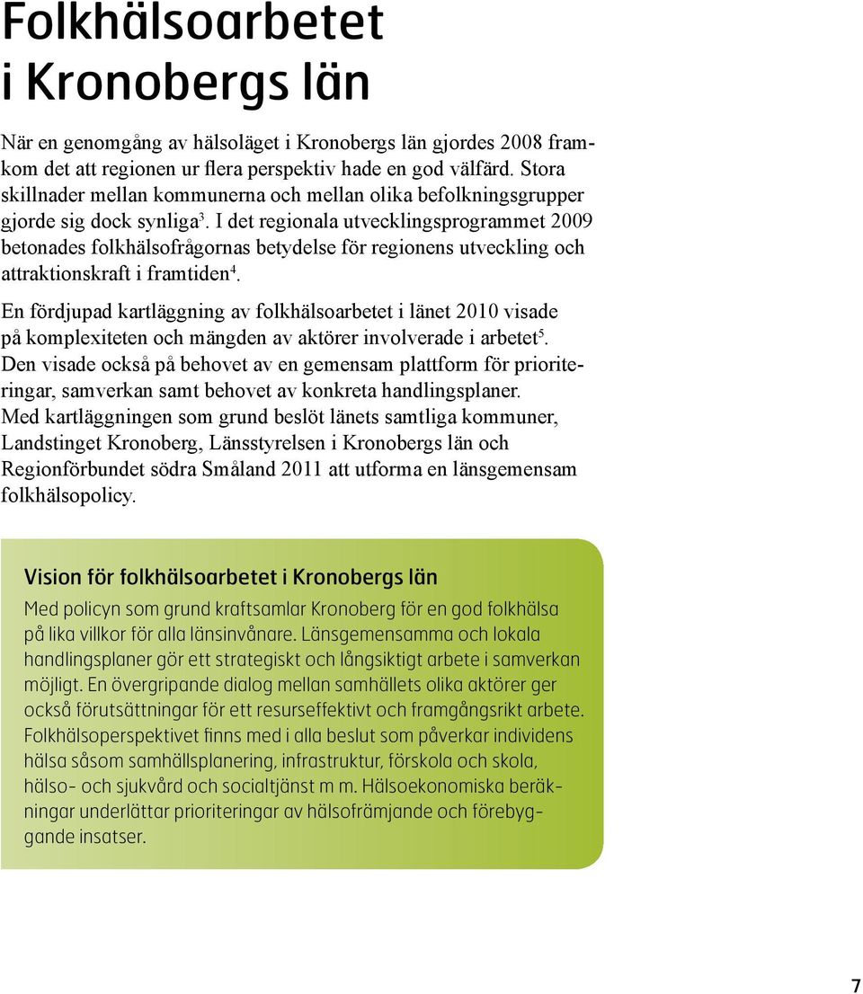 I det regionala utvecklingsprogrammet 2009 betonades folkhälsofrågornas betydelse för regionens utveckling och attraktionskraft i framtiden 4.