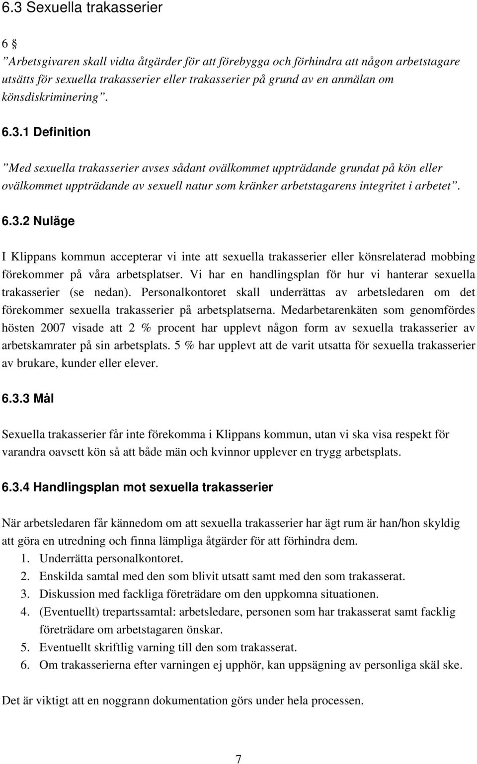 1 Definition Med sexuella trakasserier avses sådant ovälkommet uppträdande grundat på kön eller ovälkommet uppträdande av sexuell natur som kränker arbetstagarens integritet i arbetet. 6.3.