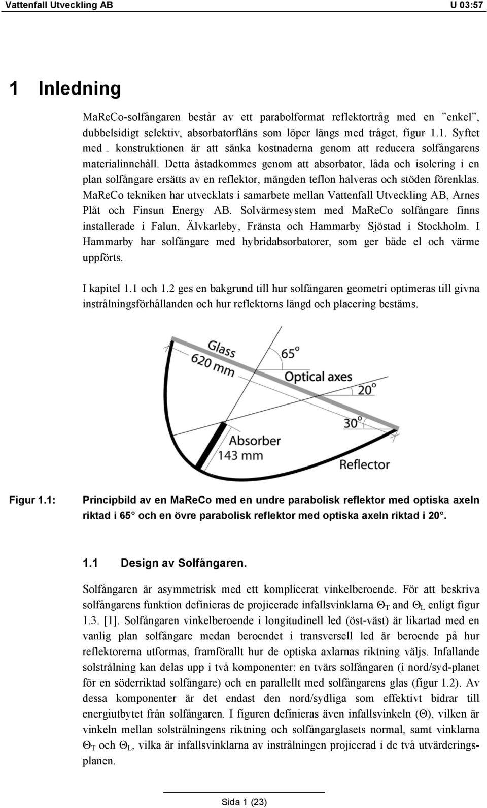 Detta åstadkommes genom att absorbator, låda och isolering i en plan solfångare ersätts av en reflektor, mängden teflon halveras och stöden förenklas.