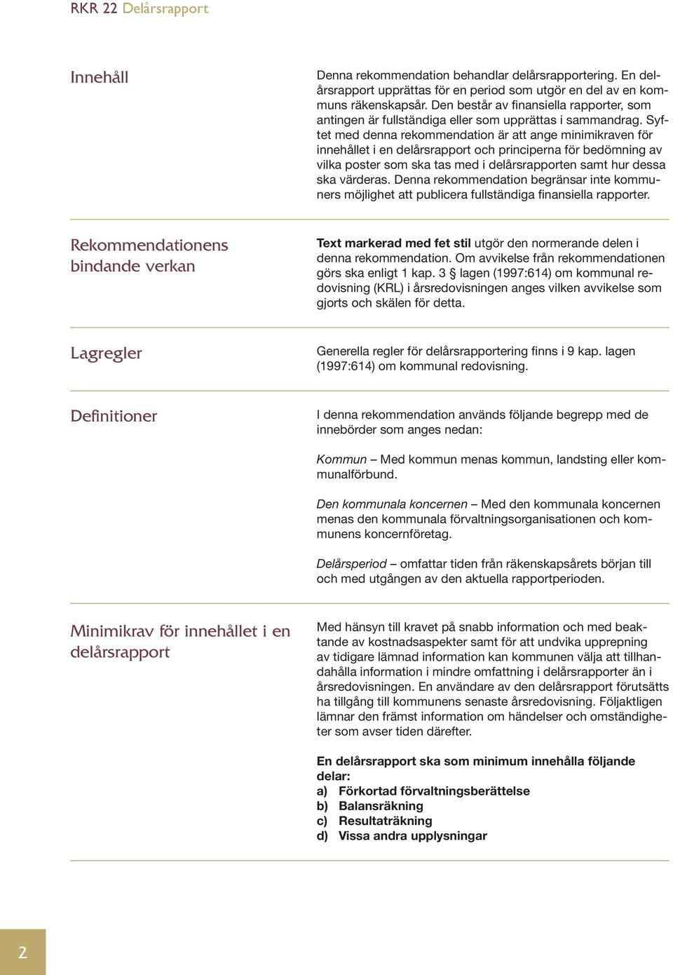 Syftet med denna rekommendation är att ange minimikraven för innehållet i en delårsrapport och principerna för bedömning av vilka poster som ska tas med i delårsrapporten samt hur dessa ska värderas.