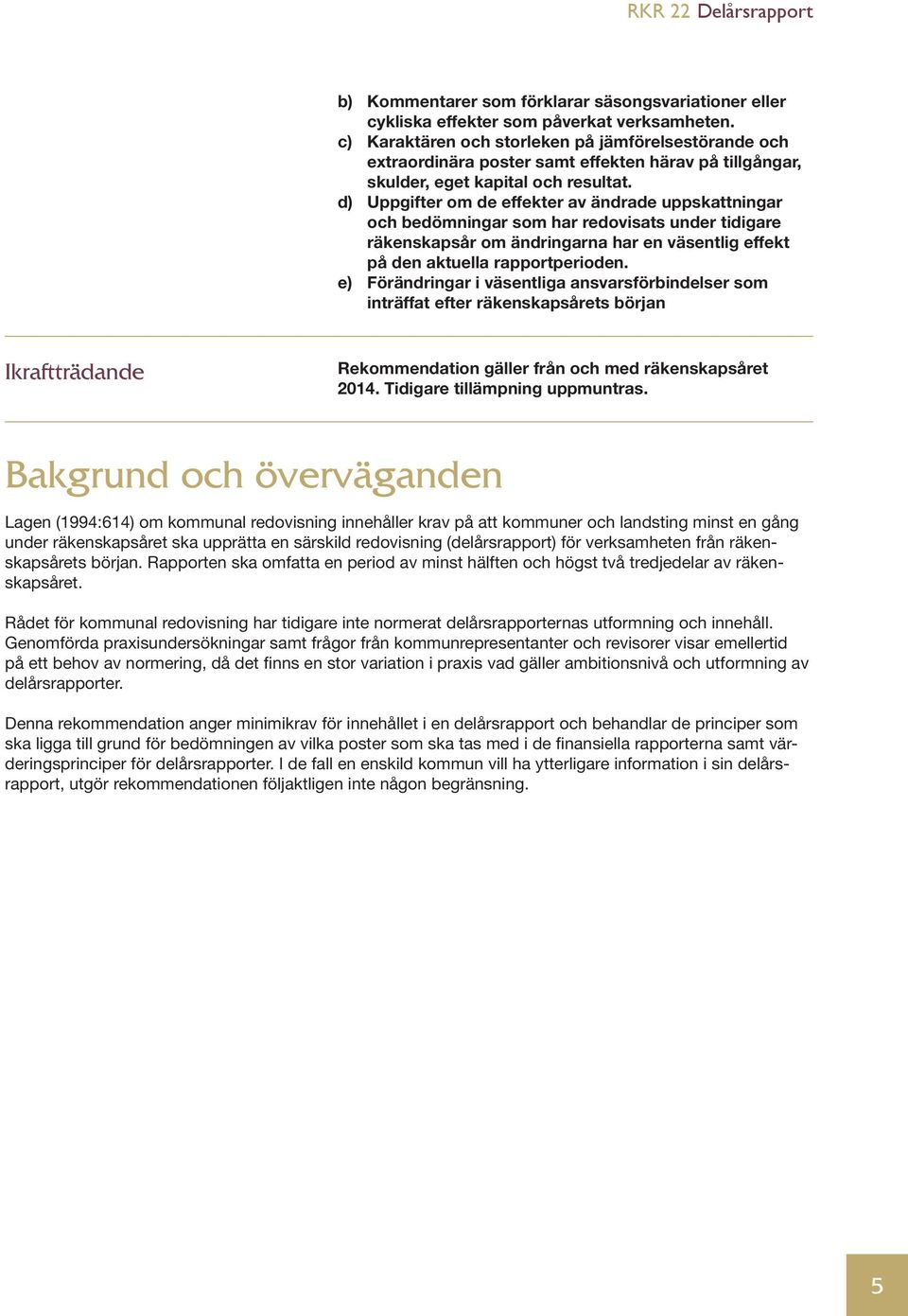 d) Uppgifter om de effekter av ändrade uppskattningar och bedömningar som har redovisats under tidigare räkenskapsår om ändringarna har en väsentlig effekt på den aktuella rapportperioden.