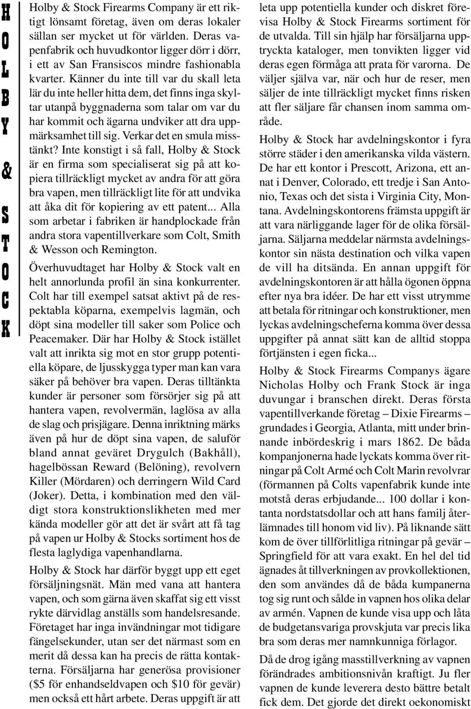änner du inte till var du skall leta lär du inte heller hitta dem, det finns inga skyltar utanpå byggnaderna som talar om var du har kommit och ägarna undviker att dra uppmärksamhet till sig.